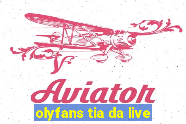 olyfans tia da live